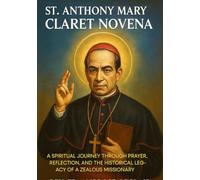 ST. ANTHONY MARY CLARET NOVENA: A SPIRITUAL JOURNEY THROUGH PRAYER, REFLECTION, AND THE HISTORICAL LEGACY OF A ZEALOUS MISSIONARY