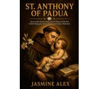St. Anthony Of Padua: Doctor of the Church, Patron of Lost Things and the Poor Catholic Biography, Novena Prayers and Scripture Reflections