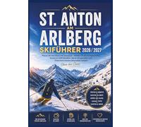St. Anton am Arlberg Skiführer 2026/2027: Planen Sie Ihre Reise mit Zuversicht - Wählen Sie die richtigen Pisten, behalten Sie die Kosten im Griff, ... Skierlebnis (Smart Skiers Travel Guides)
