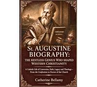 St. AUGUSTINE BIOGRAPHY: THE RESTLESS GENIUS WHO SHAPED WESTERN CHRISTIANITY: A Catholic Life of Conversion, Faith, Legacy and Theology-From the Confessions to Doctor of the Church