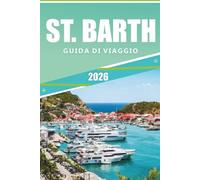 ST. BARTH GUIDA DI VIAGGIO 2026: Il manuale definitivo per esplorare spiagge, resort di lusso, ristoranti e cultura in un paradiso caraibico