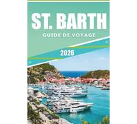 ST. BARTH GUIDE DE VOYAGE 2026: Le manuel ultime pour explorer les plages, les stations balnéaires de luxe, les restaurants et la culture dans un paradis des Caraïbes