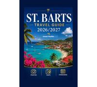 ST. BARTS TRAVEL GUIDE 2027: Enjoy Luxury Villas, Beaches, Local Restaurants, Island Maps and Ready to Use Itineraries for an Unforgettable Caribbean Vacation