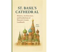 St. Basil’s Cathedral: History, Architecture, and Symbolism of Moscow’s Iconic Landmark (Sacred Structures: Architecture, Meaning, and Resilience)