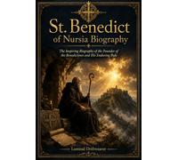 St. Benedict Biography: The Inspiring Biography of the Founder of the Benedictines and His Enduring Rule