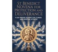 St Benedict Novena for Protection and Deliverance: 9 Day Prayer Against Evil and Curses and Spiritual Attacks