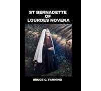 St Bernadette of Lourdes Novena: Life Story and Nine-Day Powerful Devotions to the Patron Saint of Sickness and Poverty for Miraculous Healing and Divine Favors (Sacred Novena Journey)
