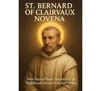 ST. BERNARD OF CLAIRVAUX NOVENA: NINE DAYS OF PRAYER INSPIRED BY THE MELLIFLUOUS DOCTOR ’S LIFE AND VIRTUES