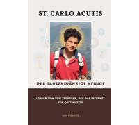 St. Carlo Acutis, der tausendjährige Heilige: Lehren von dem Teenager, der das Internet für Gott nutzte (Serie Lehren der Heiligen)