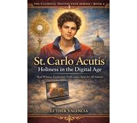 St. Carlo Acutis: Holiness in the Digital Age: Real Witness, Eucharistic Faith, and a Saint for All Nations (The Catholic Distinction)