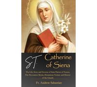 St. Catherine of Siena: The Life, Story and Novena of Saint Patron of Nurses, Fire Prevention Mystic, Dominican Tertiary and Doctor of the Church