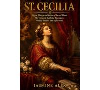 St. Cecilia: Virgin, Martyr and Patron of Sacred Music Her Complete Catholic Biography Novena Prayers and Reflections