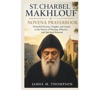 ST. CHARBEL MAKHLOUF NOVENA PRAYERBOOK: Powerful Novena, Chaplet, and Litany to the Patron of Healing, Miracles, and Spiritual Renewal