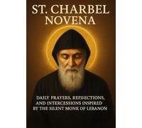 ST. CHARBEL NOVENA: DAILY PRAYERS, REFLECTIONS, AND INTERCESSIONS INSPIRED BY THE SILENT MONK OF LEBANON