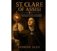 St. Clare Of Assisi: Founder of the Poor Clares Co-Founder of the Franciscan Movement Catholic Biography, Novena Prayers and Scripture Reflections