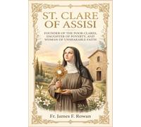 ST. CLARE OF ASSISI: FOUNDER OF THE POOR CLARES, DAUGHTER OF POVERTY, AND WOMAN OF UNSHAKABLE FAITH