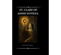 ST. CLARE OF ASSISI NOVENA: A Powerful Nine-day Intercession With The Amazing Virgin And Martyr -Interpretations, Prayers, And Miracles For The Impossible