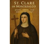 St. Clare of Montefalco: Mystic, Abbess, and Servant of Christ