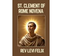 ST. CLEMENT OF ROME NOVENA: Spiritual Legacy, biography and Nine Day prayer to St. Clement of Rome