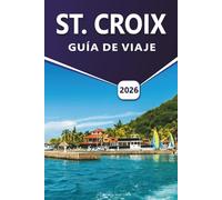 ST. CROIX GUÍA DE VIAJE 2026: Descubre playas caribeñas, vida marina, lugares históricos, zonas de vida salvaje, actividades al aire libre, marisco, ... esenciales de islas para los visitantes