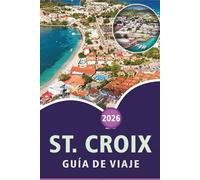 ST. CROIX GUÍA DE VIAJE 2026: Explora las Islas Vírgenes, las mejores playas, las principales atracciones, los lugares históricos, la gastronomía ... prácticos para todos los viajeros del Caribe.