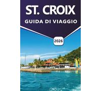 ST. CROIX GUIDA DI VIAGGIO 2026: Scopri spiagge caraibiche, vita marina, siti storici, aree faunistiche, attività all'aperto, frutti di mare, vita ... essenziali sulle isole per i visitatori