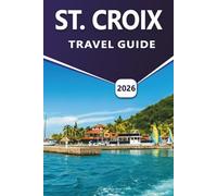 ST. CROIX TRAVEL GUIDE 2026: Discover Caribbean Beaches, Marine Life, Historic Sites, Wildlife Areas, Outdoor Activities, Seafood, Nightlife and Essential Island Details for Visitors