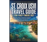St. Croix USVI Travel Guide for First-Timers 2027: An Insider's Guide to Christiansted, Frederiksted, Buck Island, Beaches, Diving, Rum Distilleries, ... Culture, and Stress-Free Vacation Planning