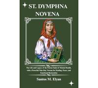 ST. DYMPHNA NOVENA: The Life and Legacy of the Patron Saint of Mental Health, with a Powerful Nine-Day Novena for Healing, Peace, and Emotional Restoration