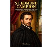 St. EDMUND CAMPION: A Comprehensive Biography of the Jesuit Priest, Scholar, Martyr, and His Enduring Legacy
