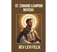 ST. EDMUND CAMPION NOVENA: Spiritual Legacy, biography and Nine Day prayer to St. Edmund Campion (LEVI FELIX NOVENA PRAYER)