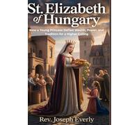 ST. ELIZABETH OF HUNGARY: How a Young Princess Defied Wealth, Power, and Tradition for a Higher Calling