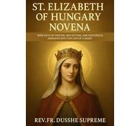 ST. ELIZABETH OF HUNGARY NOVENA: NINE DAYS OF PRAYER, REFLECTION, AND HISTORICAL INSIGHTS INTO THE LIFE OF A SAINT