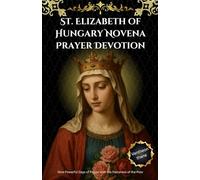 St. Elizabeth of Hungary Novena Prayer Devotion: Nine Powerful Days of Prayer with the Patroness of the Poor