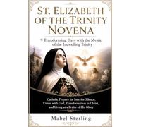 ST. ELIZABETH OF THE TRINITY NOVENA: 9 Transforming Days with the Mystic of the Indwelling Trinity: Catholic Prayers for Interior Silence, Union with ... Christ, and Living as a Praise of His Glory