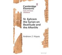 St. Ephrem the Syrian on Beatitude and the Afterlife (Elements in Early Christian Literature)