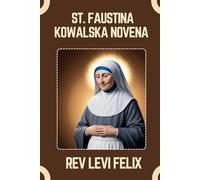 ST. FAUSTINA KOWALSKA NOVENA: Spiritual Legacy, biography and Nine Day prayer to St. Faustina Kowalska (LEVI FELIX NOVENA PRAYER)