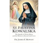 ST. FAUSTINA KOWALSKA: THE APOSTLE OF DIVINE MERCY AND THE MISSION TO REVEAL GOD’S LOVE