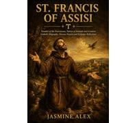 St. Francis Of Assisi: Founder of the Franciscans, Patron of Animals and Creation Catholic Biography, Novena Prayers and Scripture Reflections