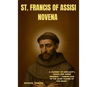 ST. FRANCIS OF ASSISI NOVENA: A JOURNEY OF SIMPLICITY, PEACE, AND INNER RENEWAL - FINDING GOD IN THE QUIET PLACES OF THE HEART