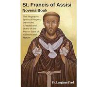 St. Francis of Assisi Novena Book: The Biography | Spiritual Prayers | Devotions | Chaplet and Litany of the Patron Saint of Animals and Nature
