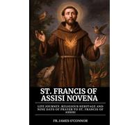 St. Francis of Assisi Novena: Life Journey, Religious Heritage and Nine Days of Prayer to St. Francis of Assisi