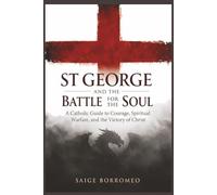 St George and the Battle for the Soul: A Catholic Guide to Courage, Spiritual Warfare, and the Victory of Christ