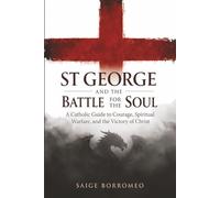 St George and the Battle for the Soul: A Catholic Guide to Courage, Spiritual Warfare, and the Victory of Christ