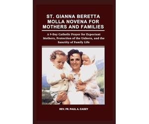 ST. GIANNA BERETTA MOLLA NOVENA FOR MOTHERS AND FAMILIES: A 9-Day Catholic Prayer for Expectant Mothers, Protection of the Unborn, and the Sanctity of Family Life