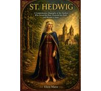 St. Hedwig: A Comprehensive Biography of the Duchess Who Served the Poor, Protected the Faith, and Became a Saint