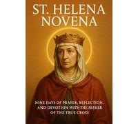 ST. HELENA NOVENA: NINE DAYS OF PRAYER, REFLECTION, AND DEVOTION WITH THE SEEKER OF THE TRUE CROSS