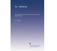 St. Helena: The historic island from its discovery to the present date,