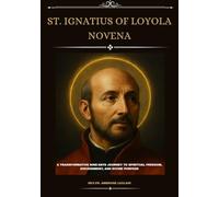 ST. IGNATIUS OF LOYOLA NOVENA: A TRANSFORMATIVE NINE-DAYS JOURNEY TO SPIRITUAL FREEDOM, DISCERNMENT, AND DIVINE PURPOSE