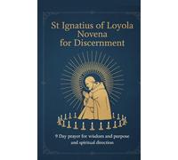 St Ignatius of Loyola Novena for Discernment: 9 Day Prayer for Wisdom and Purpose and Spiritual Direction